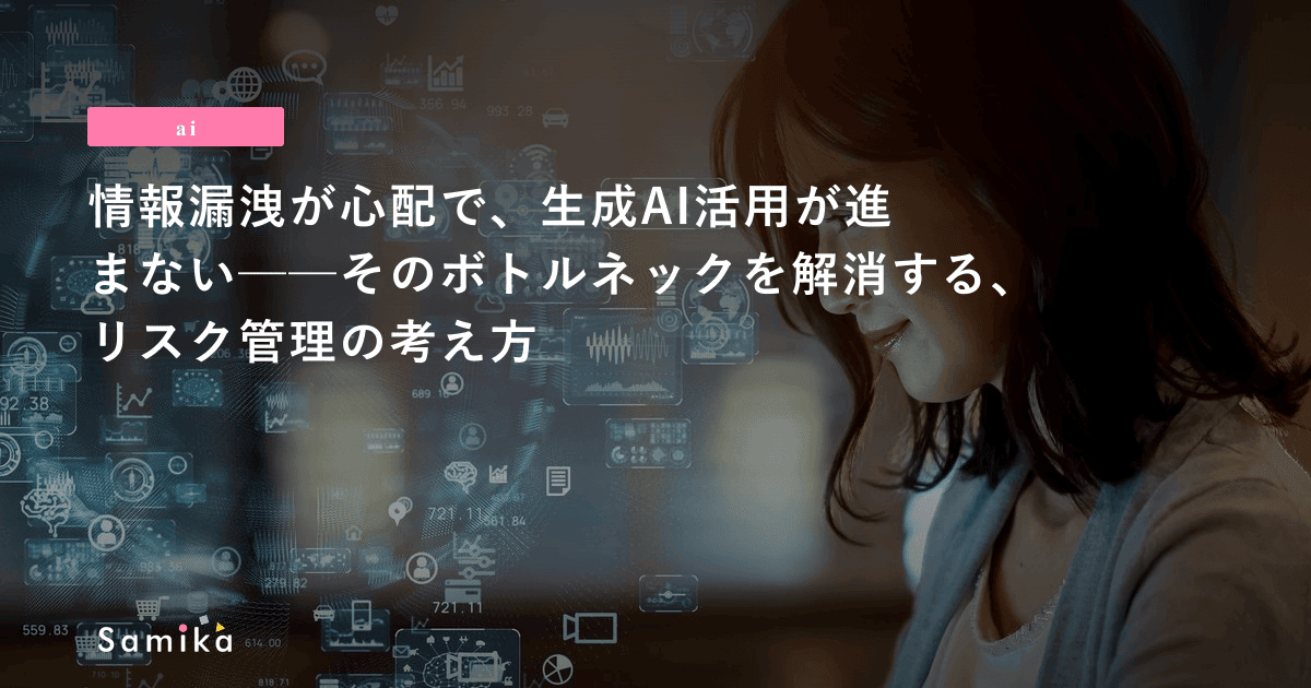 情報漏洩が心配で、生成AI活用が進まない─そのボトルネックを解消する、リスク管理の考え方