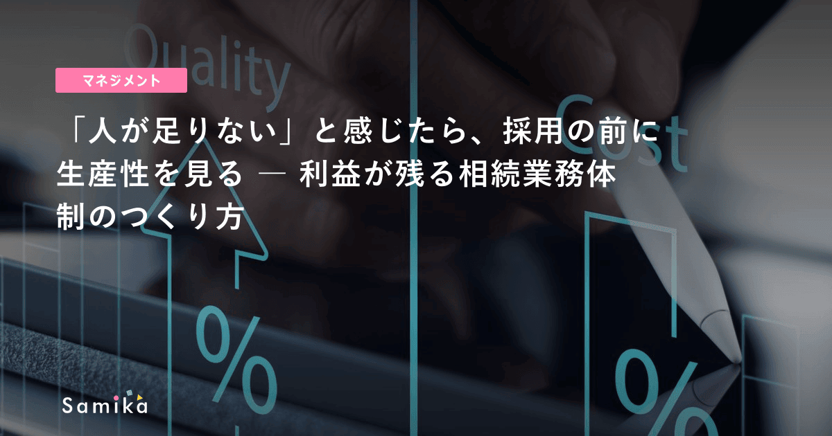 「人が足りない」と感じたら、採用の前に生産性を見る ― 利益が残る相続業務体制のつくり方
