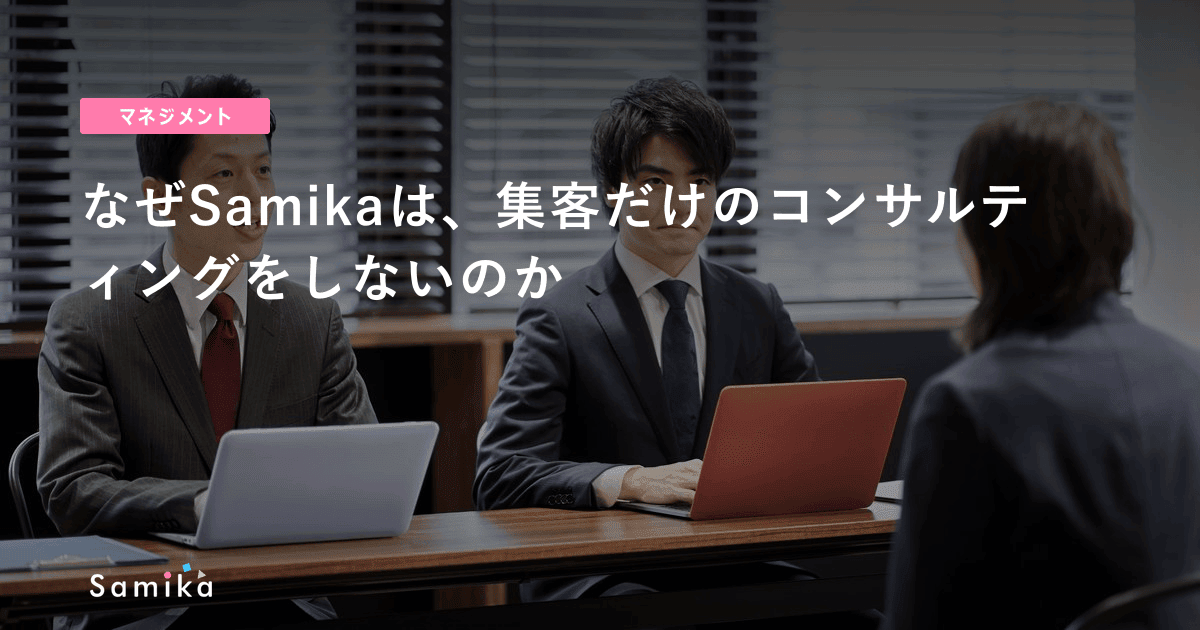 なぜSamikaは、集客だけのコンサルティングをしないのか